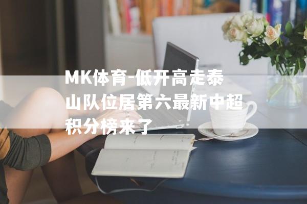 MK体育-低开高走泰山队位居第六最新中超积分榜来了