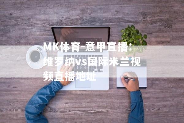 MK体育-意甲直播：维罗纳vs国际米兰视频直播地址